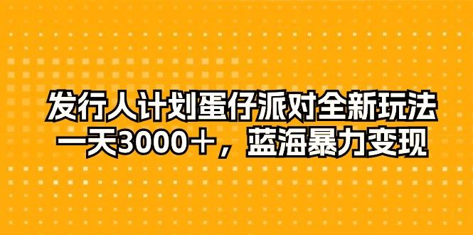 发行人计划蛋仔派对全新玩法，一天3000＋，蓝海暴力变现-云泽轻创网