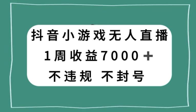 抖音小游戏无人直播，不违规不封号1周收益7000+，官方流量扶持【揭秘】-云泽轻创网