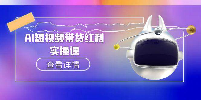 AI短视频带货红利实操,抖音算法与流量分配机制,AI辅助脚本生成实操指南-云泽轻创网
