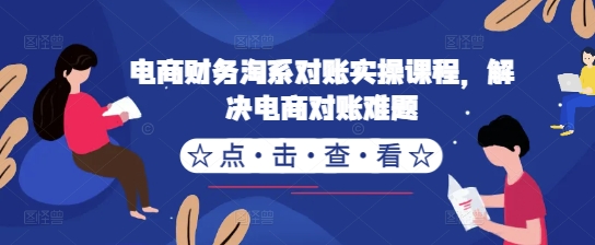 电商财务淘系对账实操课程，解决电商对账难题-云泽轻创网