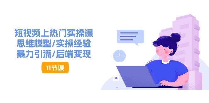 短视频上热门实操课，思维模型/实操经验/暴力引流/后端变现(11节)-云泽轻创网