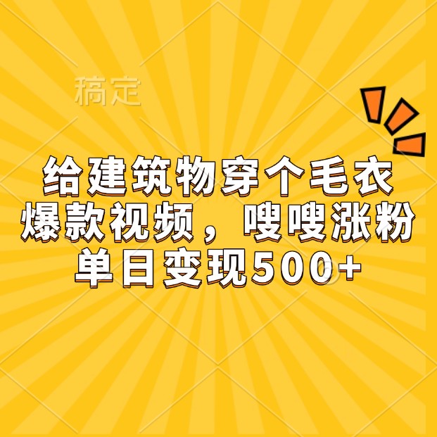 给建筑物穿个毛衣,爆款视频,嗖嗖涨粉,单日变现500+-云泽轻创网