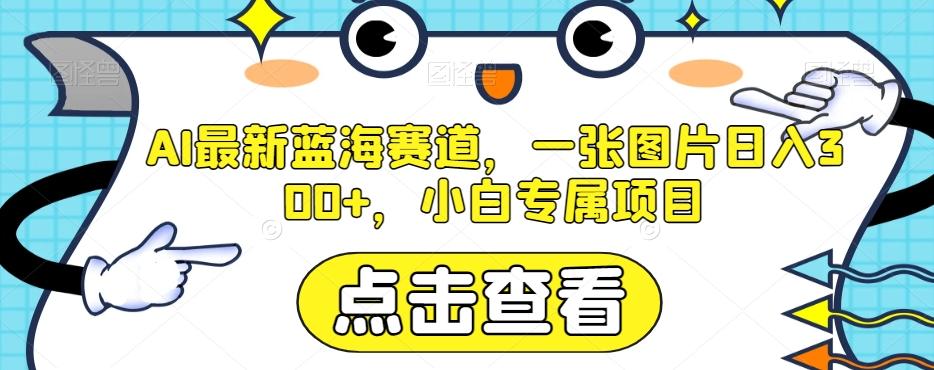 AI最新蓝海赛道，一张图片日入300+，小白专属项目【揭秘】-云泽轻创网