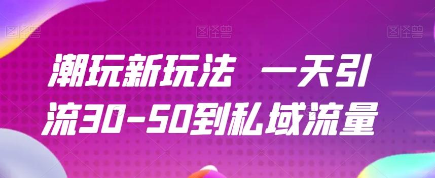 潮玩新玩法一天引流30-50到私域流量-云泽轻创网