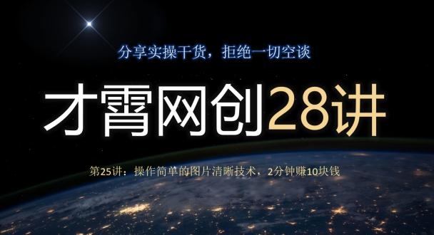才霄网创28讲第25讲：操作简单的图片清晰技术，2分钟赚10块钱-云泽轻创网
