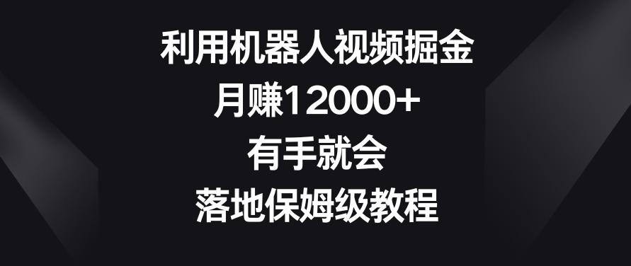 利用机器人视频掘金，月赚12000+，有手就会，落地保姆级教程【揭秘】-云泽轻创网