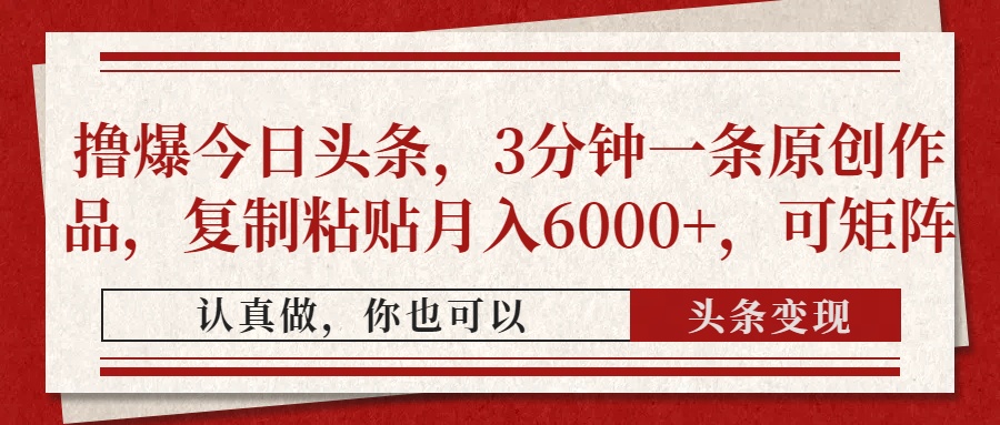 撸爆今日头条，3分钟一条原创作品，复制粘贴月入6000+，可矩阵-云泽轻创网