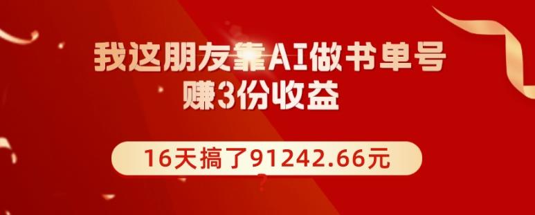 我这朋友靠AI做书单号，赚3份收益，16天搞了91242.66元？-云泽轻创网