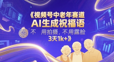 视频号中老年赛道，AI生成祝福语，不用拍摄，不用露脸，3天1k+-云泽轻创网