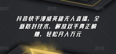 抖音快手漫威英雄无人直播，全新防封技术，解放双手真正躺赚，轻松月入万元【揭秘】-云泽轻创网
