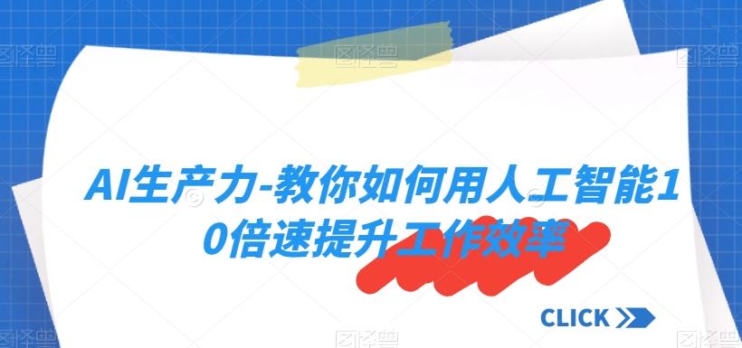 AI生产力-教你如何用人工智能10倍速提升工作效率-云泽轻创网