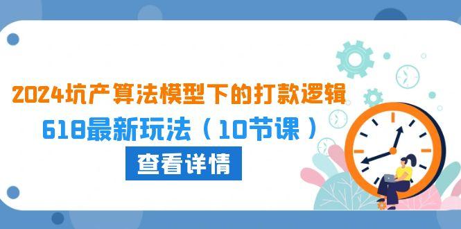 2024坑产算法 模型下的打款逻辑：618最新玩法(10节课-云泽轻创网