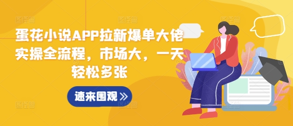 蛋花小说APP拉新爆单大佬实操全流程，市场大，一天轻松多张-云泽轻创网