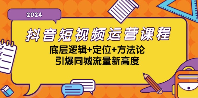 抖音短视频运营课程，底层逻辑+定位+方法论，引爆同城流量新高度-云泽轻创网