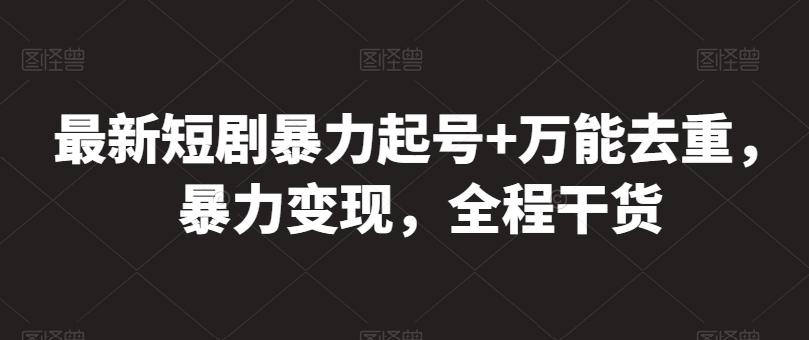 最新短剧暴力起号+万能去重，暴力变现，全程干货【揭秘】-云泽轻创网