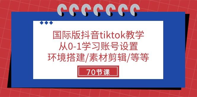 国际版抖音tiktok教学：从0-1学习账号设置/环境搭建/素材剪辑/等等/70节-云泽轻创网