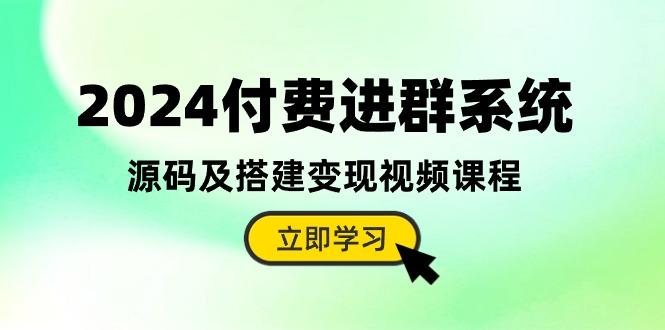 2024付费进群系统，源码及搭建变现视频课程(教程+源码-云泽轻创网