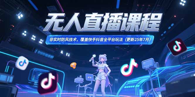 无人直播课程，非实时防风技术，覆盖快手抖音全平台玩法(更新25年7月-云泽轻创网