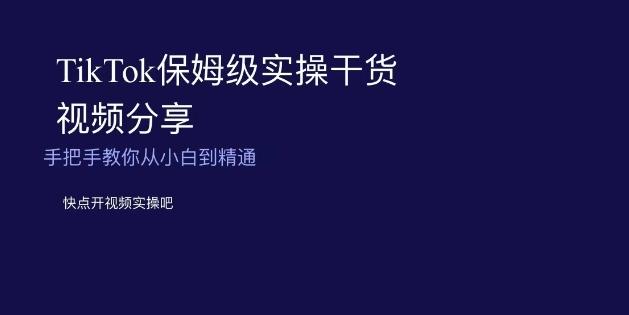 TikTok保姆级实操干货视频分享，手把手教你从小白到精通-云泽轻创网