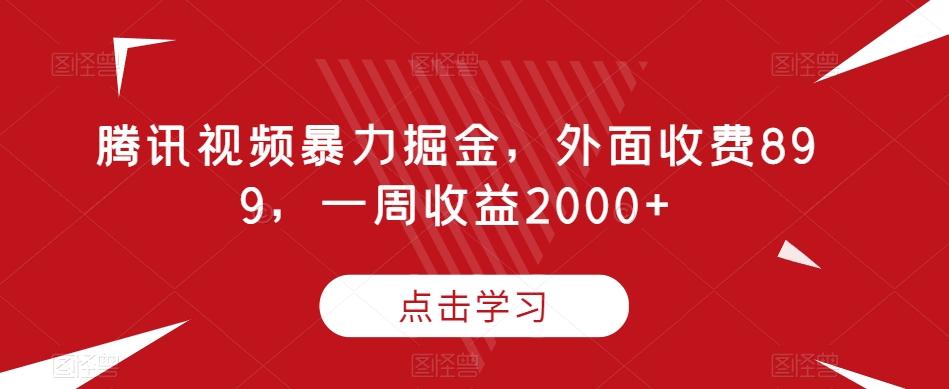 腾讯视频暴力掘金，外面收费899，一周收益2000+【揭秘】-云泽轻创网