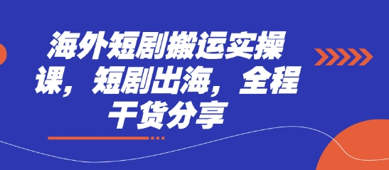 海外短剧搬运实操课，短剧出海，全程干货分享-云泽轻创网