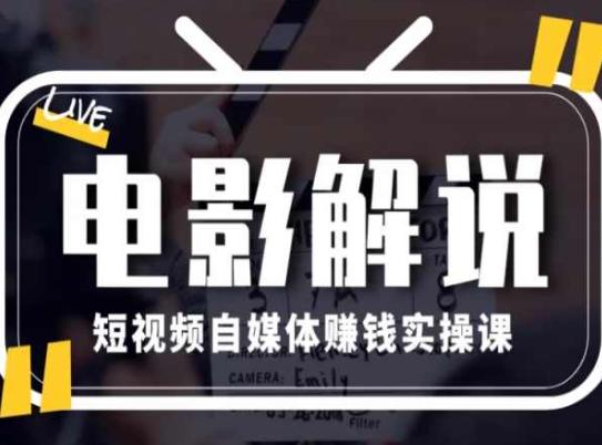 电影解说短视频自媒体赚钱实操课，教你做电影解说短视频，月赚1万-云泽轻创网