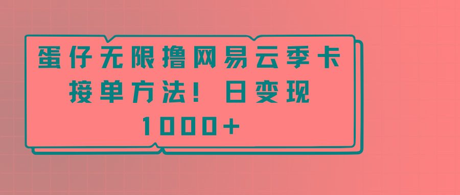蛋仔无限撸网易云季卡接单方法！日变现1000+-云泽轻创网