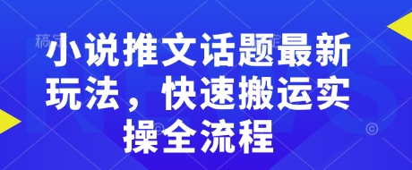 小说推文话题最新玩法，快速搬运实操全流程-云泽轻创网