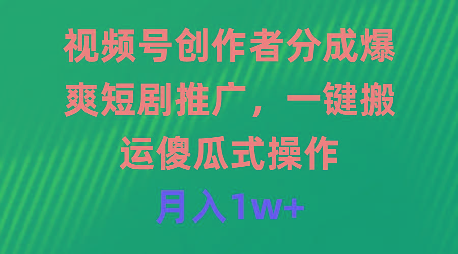 (9531期)视频号创作者分成，爆爽短剧推广，一键搬运，傻瓜式操作，月入1w+-云泽轻创网