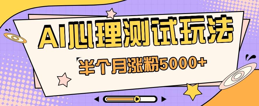 黑马赛道AI心理测试副业思路,半个月涨粉5000+!【视频教程+软件】-云泽轻创网