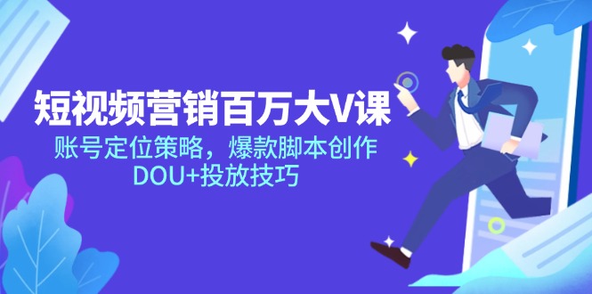 短视频营销百万大V课，账号定位策略，爆款脚本创作，DOU+投放技巧-云泽轻创网