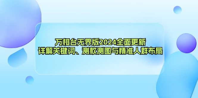 万相台无界版2024全面更新，详解关键词、测款测图与精准人群布局-云泽轻创网