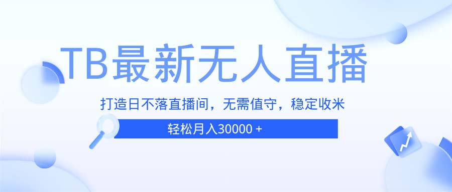 TB无人直播，打造日不落直播间，无需真人出镜，无需值守，打造日不落直…-云泽轻创网