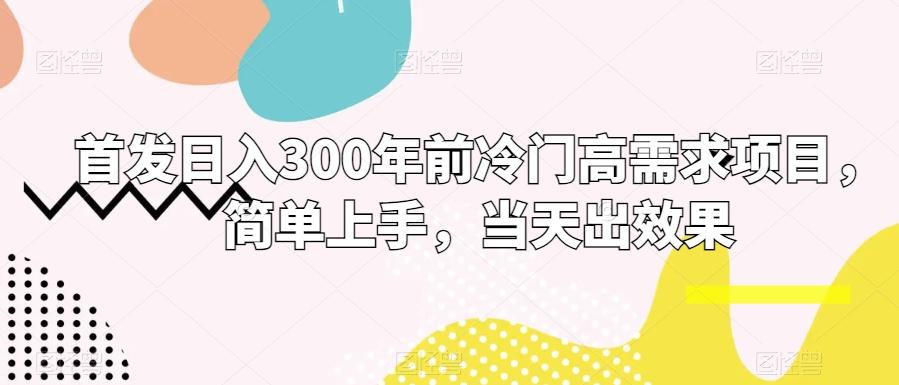 首发日入300年前冷门高需求项目，简单上手，当天出效果-云泽轻创网