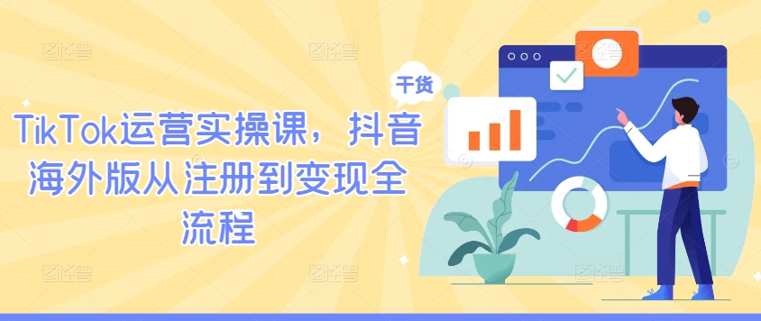 TikTok运营实操课，抖音海外版从注册到变现全流程-云泽轻创网