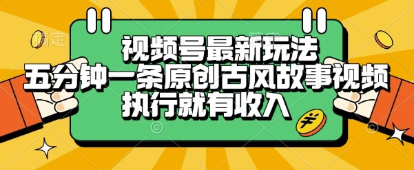 视频号最新玩法，五分钟一条原创古风故事类视频执行就有收入【揭秘】-云泽轻创网