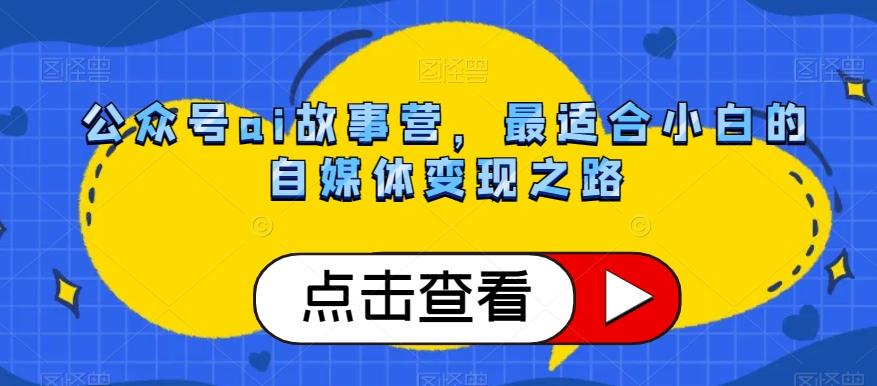 公众号ai故事营，最适合小白的自媒体变现之路-云泽轻创网