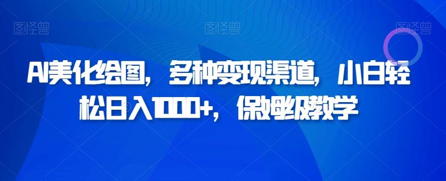 AI美化绘图，多种变现渠道，小白轻松日入1000+，保姆级教学-云泽轻创网