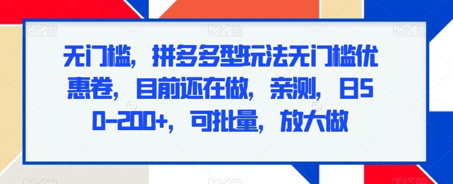 无门槛，拼多多型玩法无门槛优惠卷，目前还在做，亲测，日50-200+，可批量，放大做-云泽轻创网