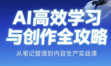 AI高效学习与创作全攻略，从笔记管理到内容生产实战课-云泽轻创网