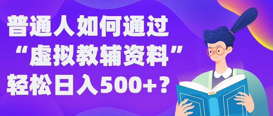 普通人如何通过“虚拟教辅”资料轻松日入500+?揭秘稳定玩法-云泽轻创网