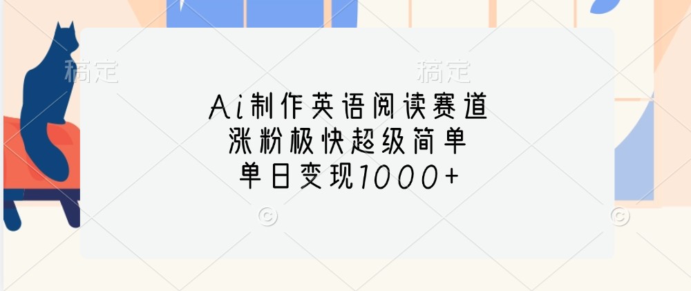 Ai制作英语阅读赛道,涨粉极快超级简单,单日变现1000+-云泽轻创网