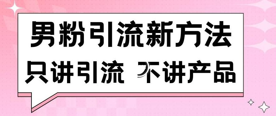 男粉引流新方法日引流100多个男粉只讲引流不讲产品不违规不封号【揭秘】-云泽轻创网