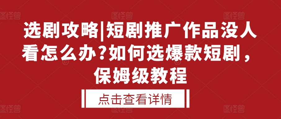 选剧攻略|短剧推广作品没人看怎么办?如何选爆款短剧，保姆级教程-云泽轻创网