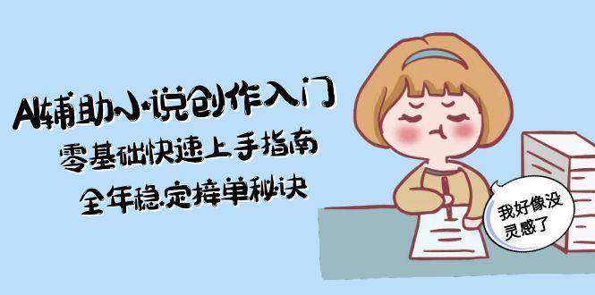AI辅助小说创作入门，零基础快速上手指南，全年稳定接单秘诀-云泽轻创网