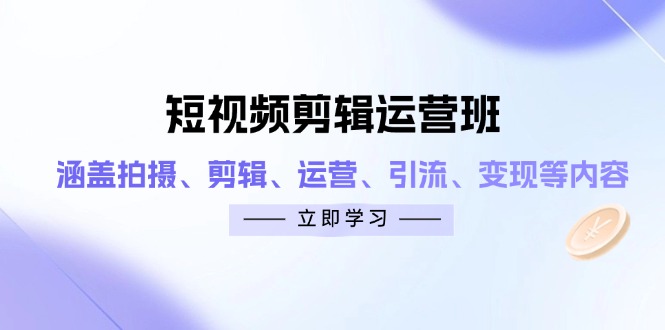短视频剪辑运营班：涵盖拍摄、剪辑、运营、引流、变现等内容-云泽轻创网