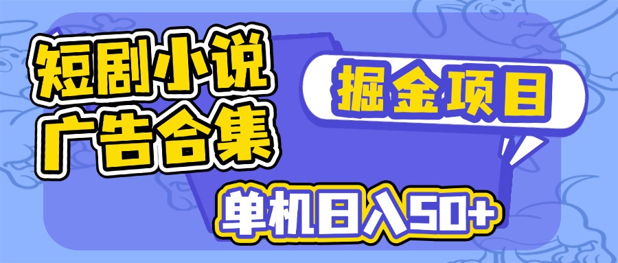 短剧小说合集广告掘金项目，单机日入50+-云泽轻创网