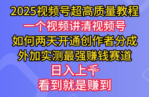 2025视频号超高质量教程，两天开通创作者分成，外加实测最强挣钱赛道，日入多张-云泽轻创网