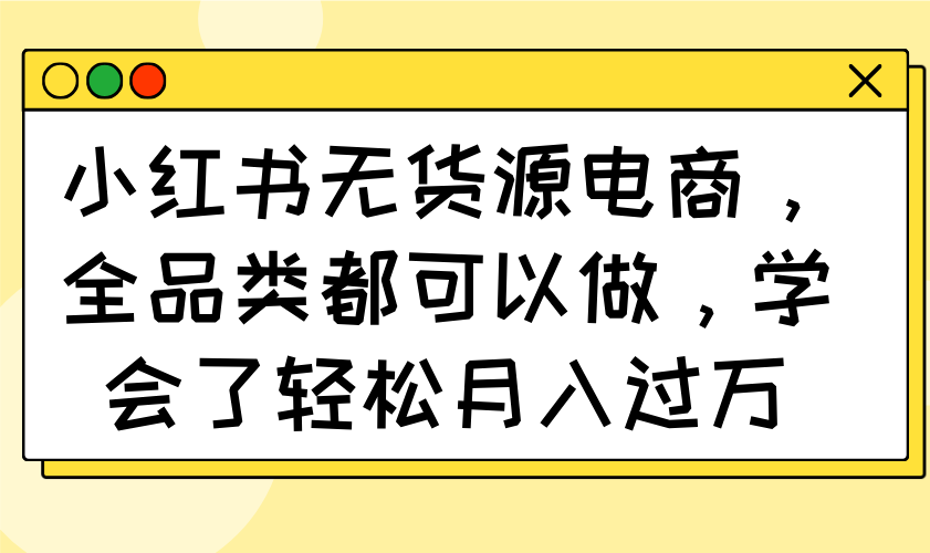 小红书无货源电商，全品类都可以做，学会了轻松月入过万-云泽轻创网