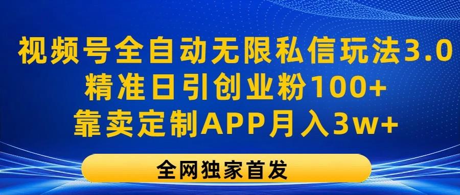 视频号全自动无限私信玩法3.0，精准日引创业粉100+，靠卖定制APP月入3w+-云泽轻创网